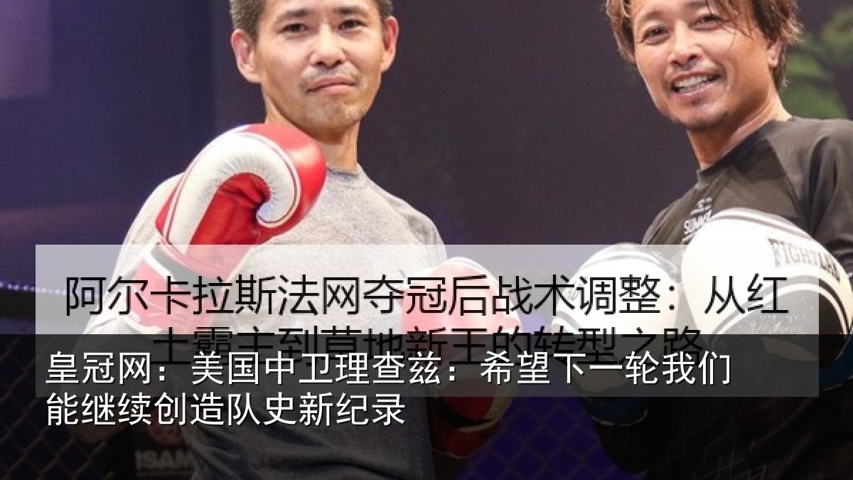 皇冠网：美国中卫理查兹：希望下一轮我们能继续创造队史新纪录
