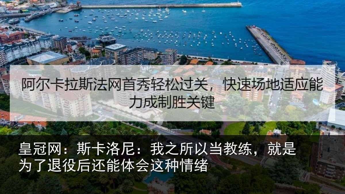 皇冠网：斯卡洛尼：我之所以当教练，就是为了退役后还能体会这种情绪