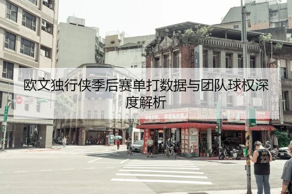 欧文独行侠季后赛单打数据与团队球权深度解析