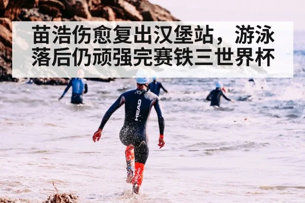 苗浩伤愈复出汉堡站，游泳落后仍顽强完赛铁三世界杯