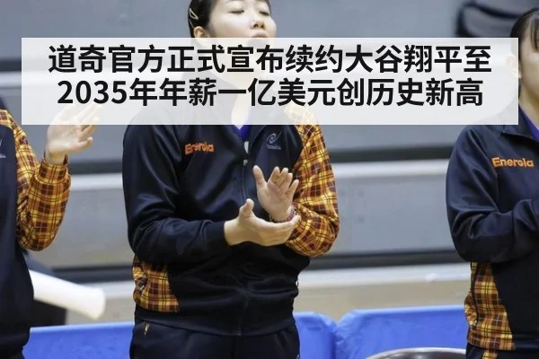 道奇官方正式宣布续约大谷翔平至2035年年薪一亿美元创历史新高
